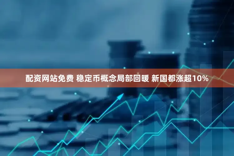 配资网站免费 稳定币概念局部回暖 新国都涨超10%