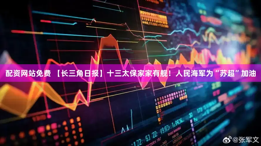 配资网站免费 【长三角日报】十三太保家家有舰！人民海军为“苏超”加油