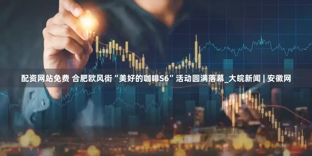 配资网站免费 合肥欧风街“美好的咖啡S6”活动圆满落幕_大皖新闻 | 安徽网