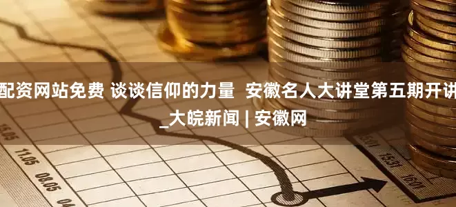 配资网站免费 谈谈信仰的力量  安徽名人大讲堂第五期开讲  _大皖新闻 | 安徽网