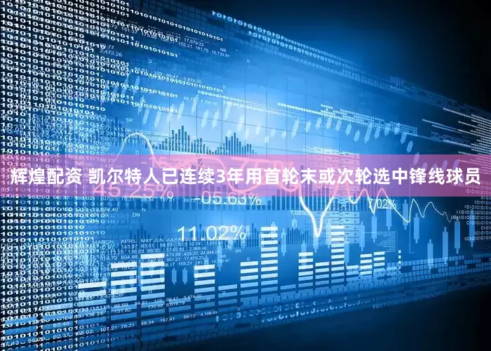 辉煌配资 凯尔特人已连续3年用首轮末或次轮选中锋线球员