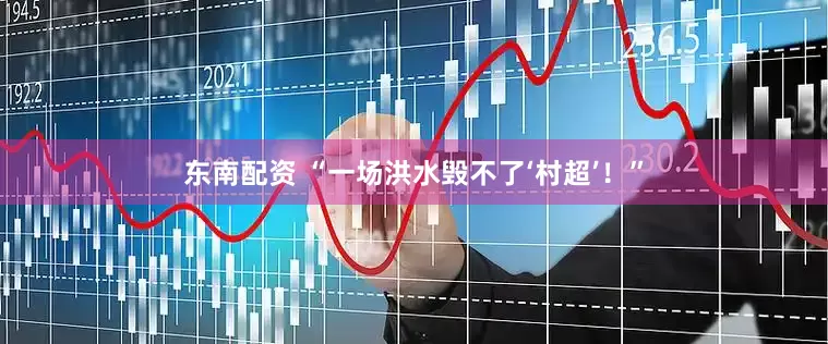 东南配资 “一场洪水毁不了‘村超’！”