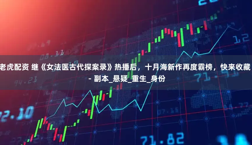 老虎配资 继《女法医古代探案录》热播后，十月海新作再度霸榜，快来收藏！ - 副本_悬疑_重生_身份