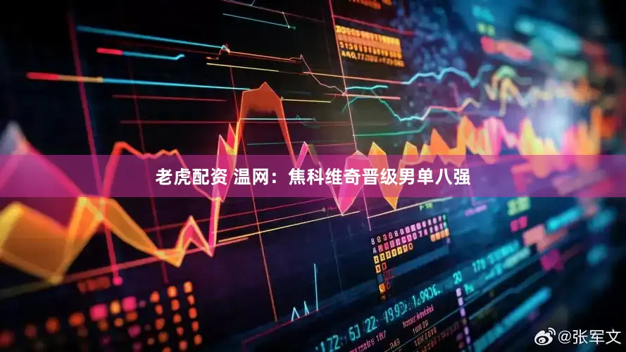 老虎配资 温网：焦科维奇晋级男单八强