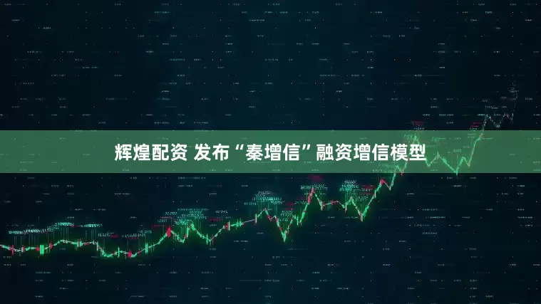 辉煌配资 发布“秦增信”融资增信模型