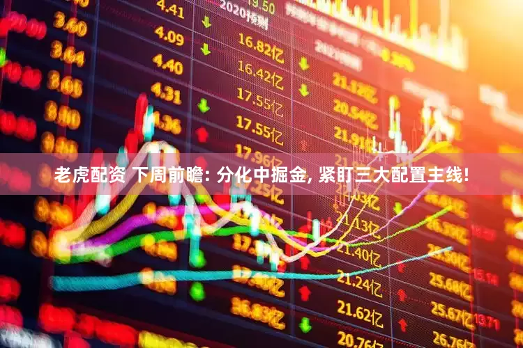 老虎配资 下周前瞻: 分化中掘金, 紧盯三大配置主线!