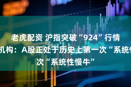 老虎配资 沪指突破“924”行情高点！机构：A股正处于历史上第一次“系统性慢牛”
