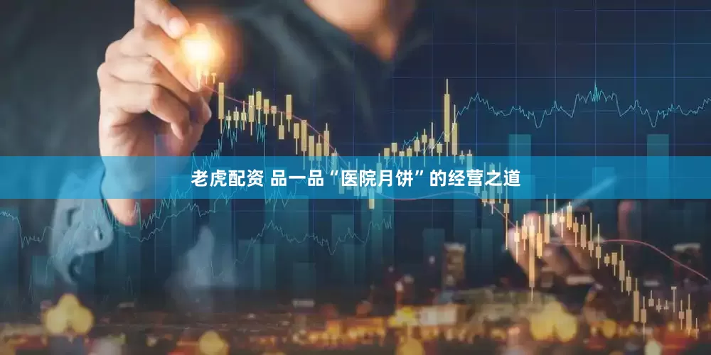 老虎配资 品一品“医院月饼”的经营之道