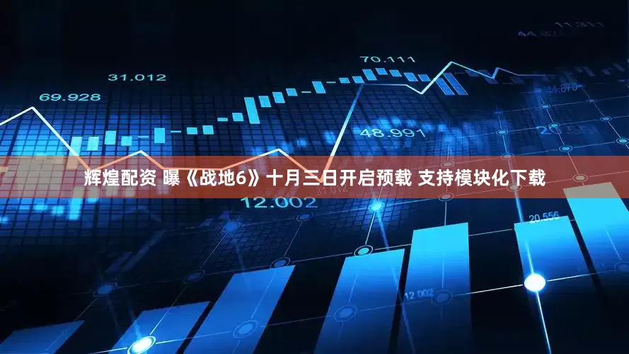 辉煌配资 曝《战地6》十月三日开启预载 支持模块化下载