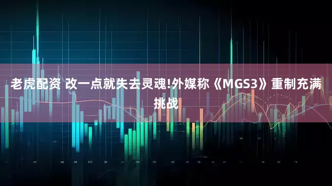 老虎配资 改一点就失去灵魂!外媒称《MGS3》重制充满挑战