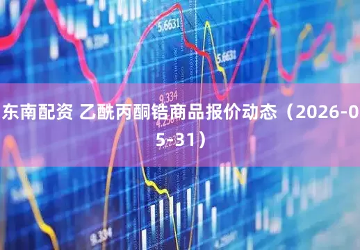东南配资 乙酰丙酮锆商品报价动态(2026-05-31)