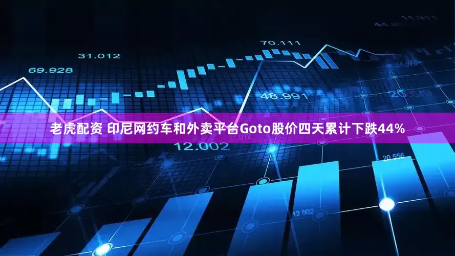 老虎配资 印尼网约车和外卖平台Goto股价四天累计下跌44%